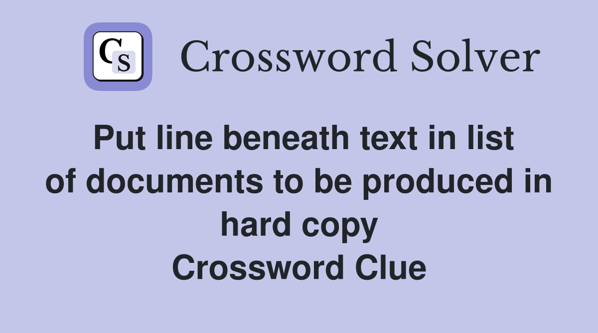 Put line beneath text in list of documents to be produced in hard copy Crossword Clue
