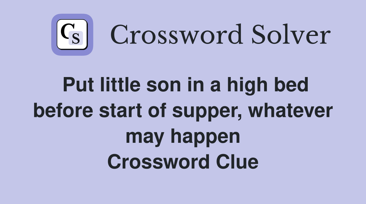 Put little son in a high bed before start of supper, whatever may happen Crossword Clue
