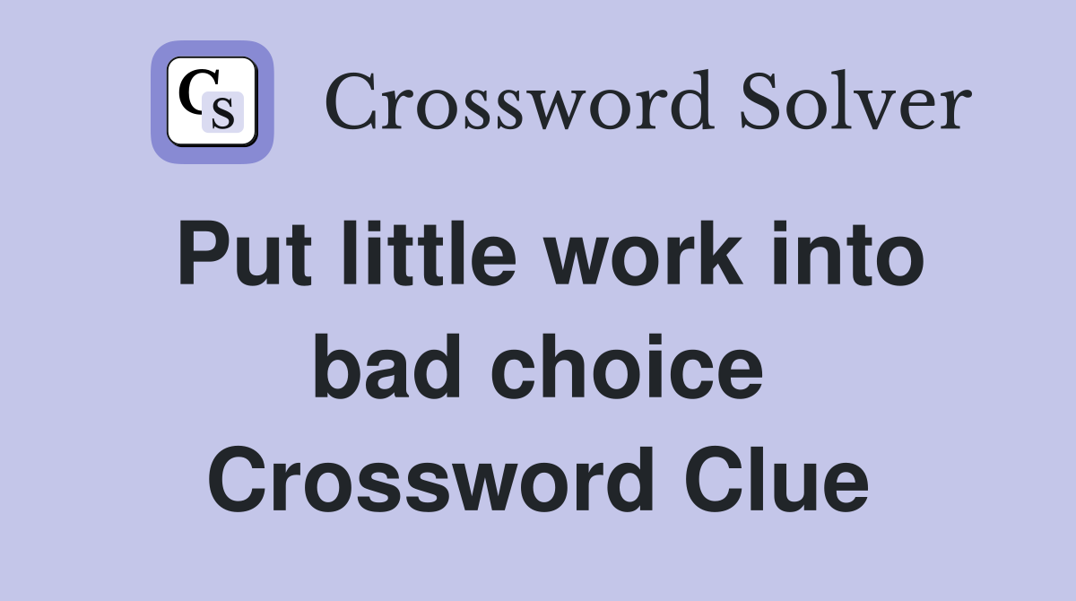 Put little work into bad choice Crossword Clue