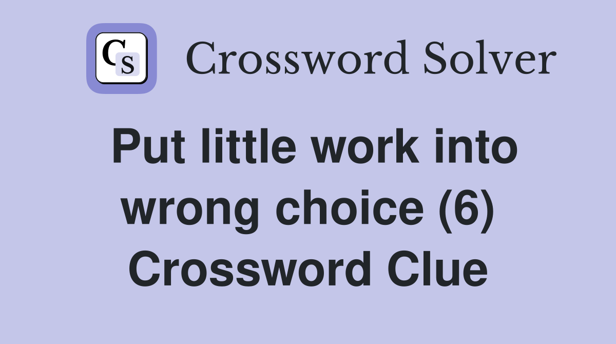 Put little work into wrong choice (6) Crossword Clue