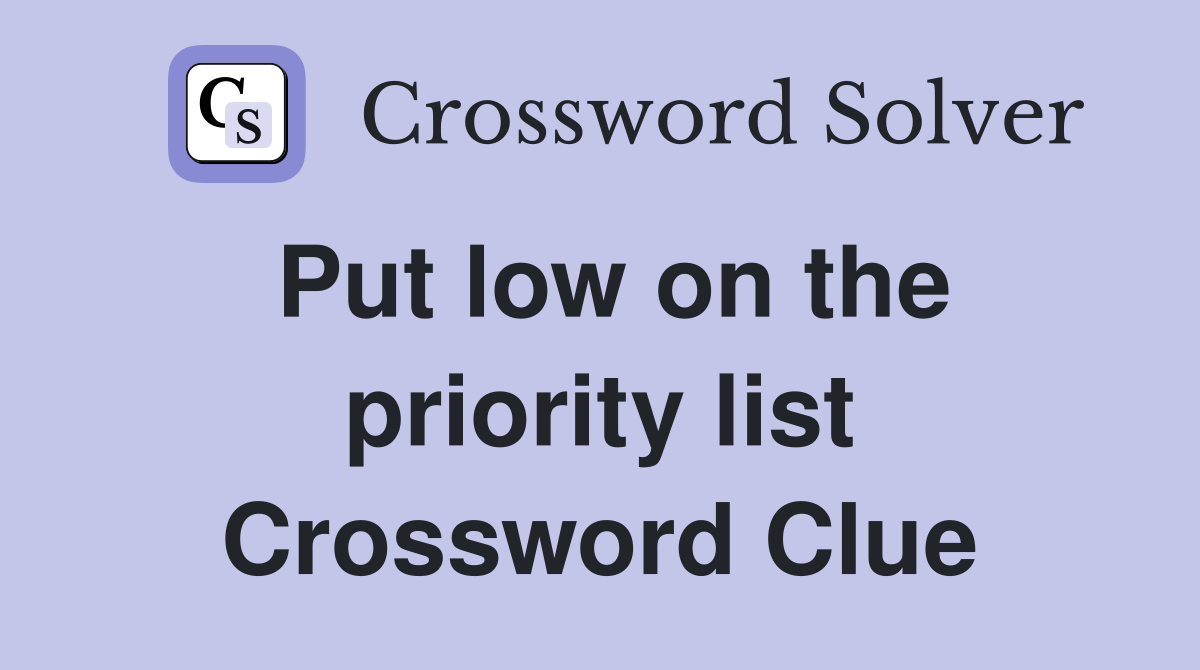 Put low on the priority list Crossword Clue