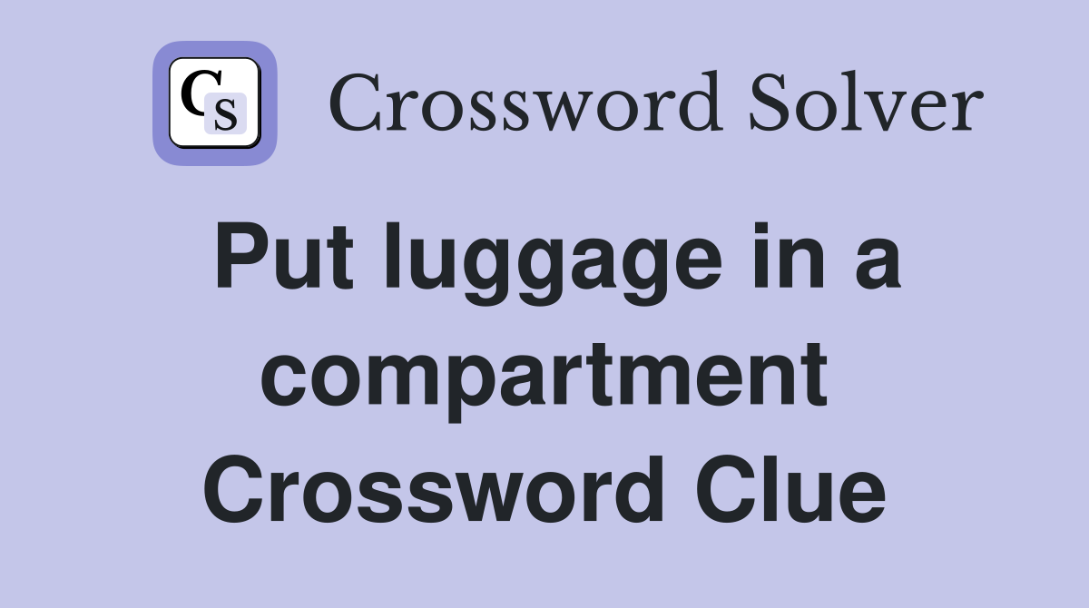 Put luggage in a compartment Crossword Clue