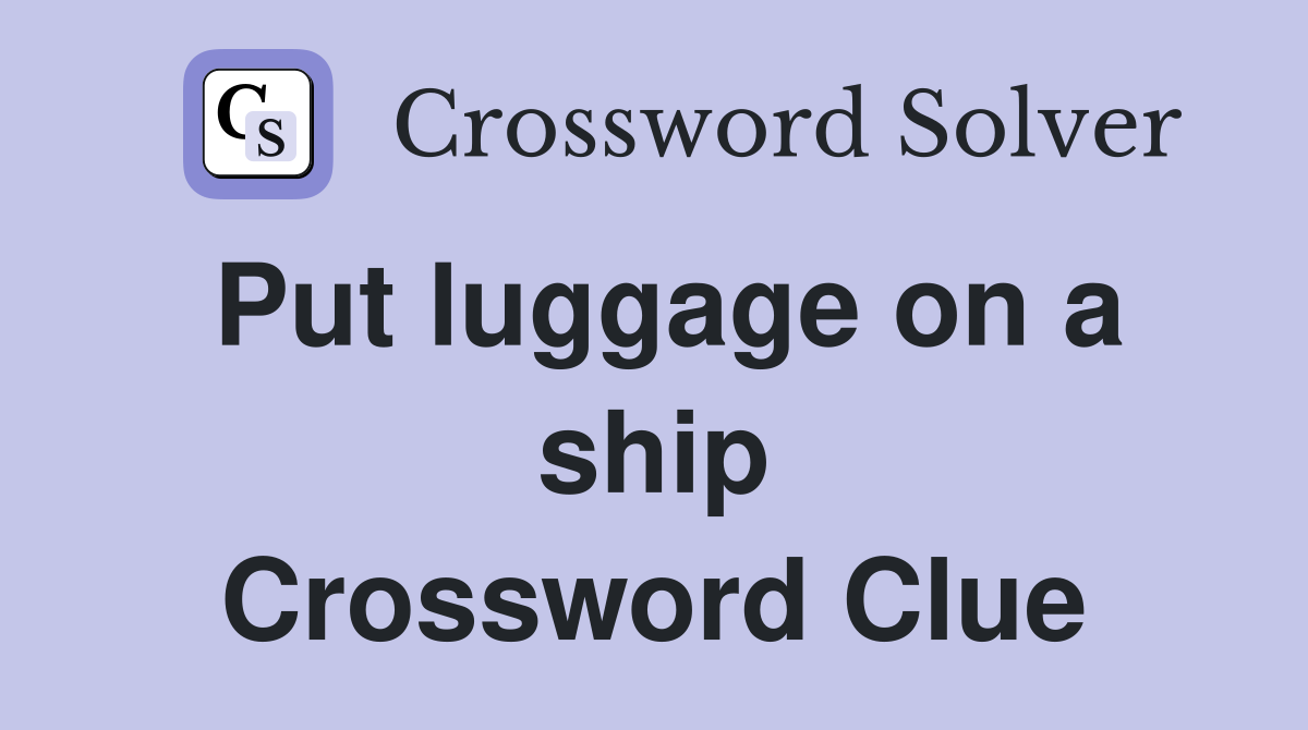 Put luggage on a ship Crossword Clue