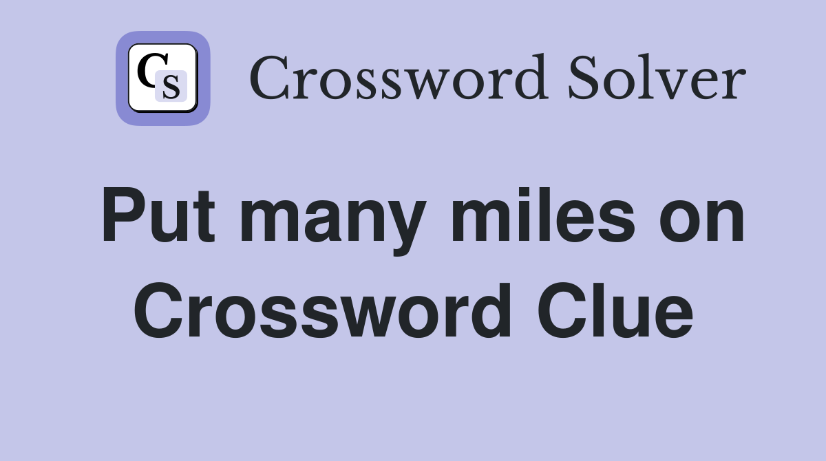 Put many miles on Crossword Clue