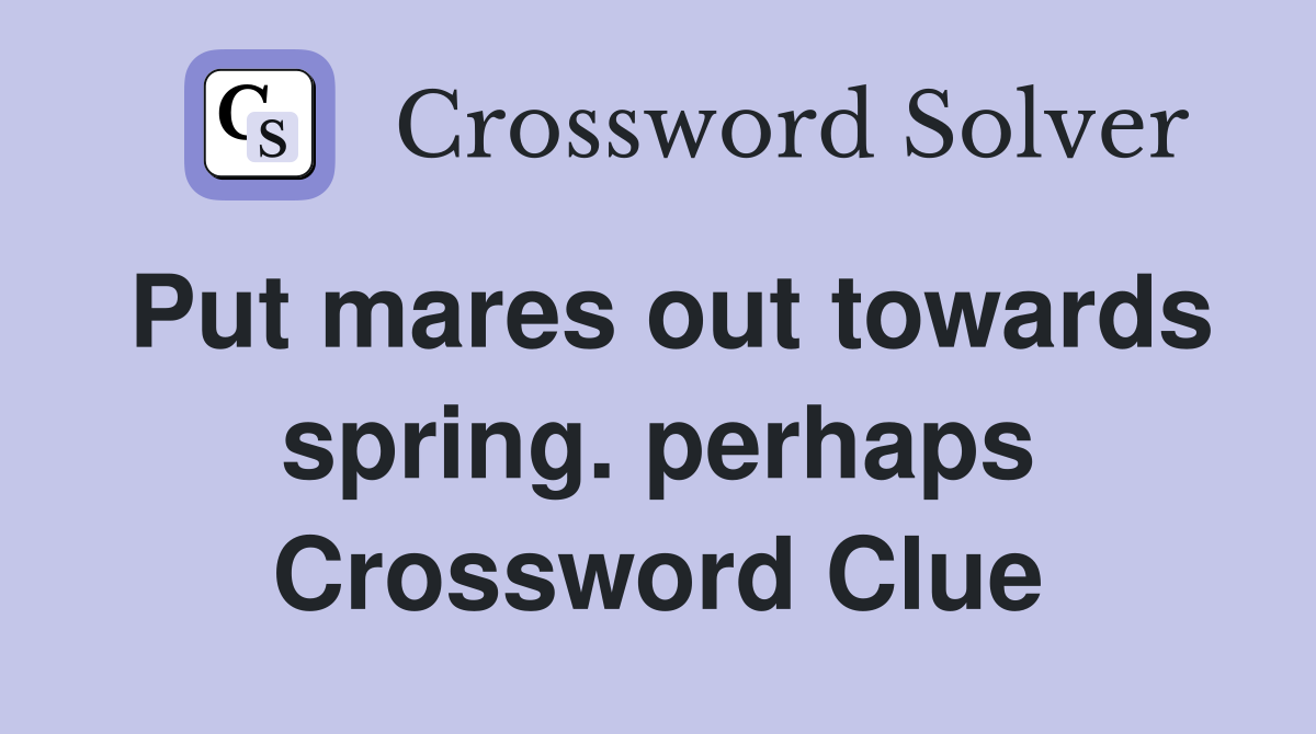 Put mares out towards spring. perhaps Crossword Clue