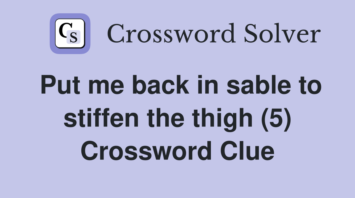 Put me back in sable to stiffen the thigh (5) Crossword Clue