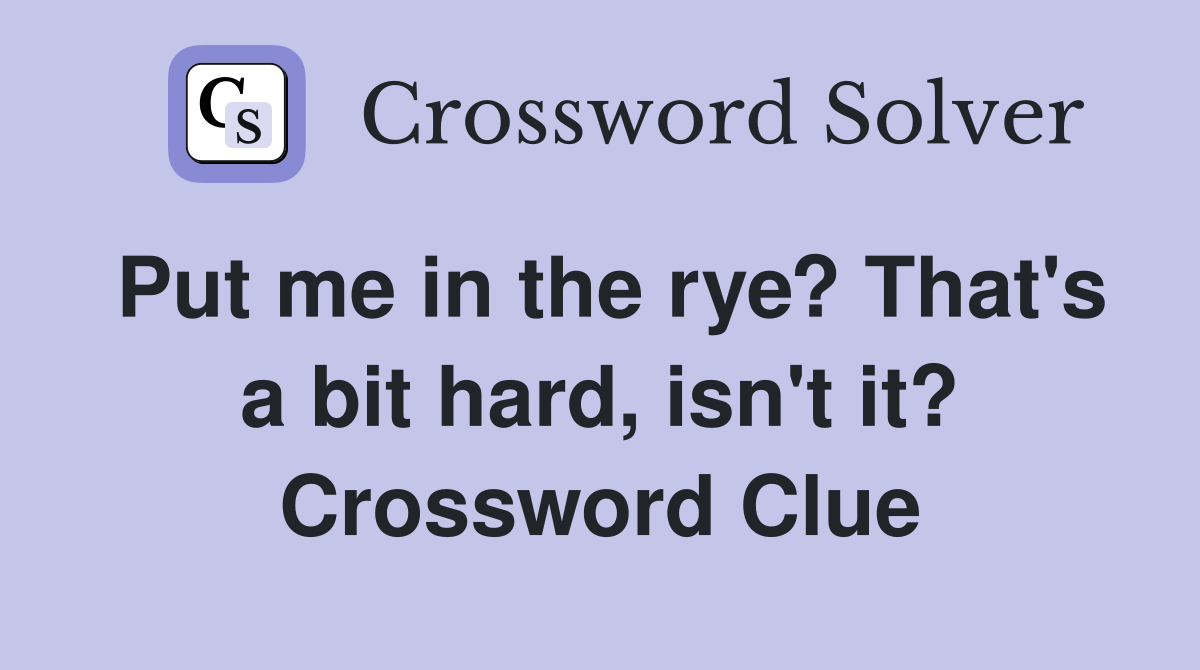 Put me in the rye? That's a bit hard, isn't it? Crossword Clue