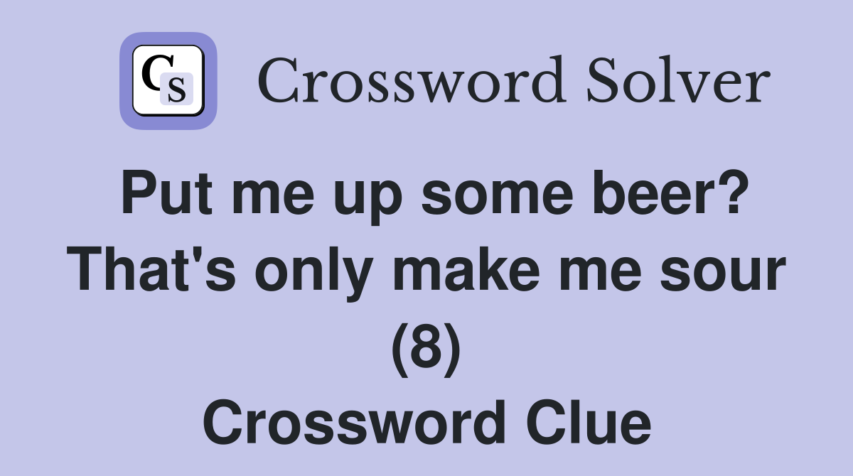 Put me up some beer? That's only make me sour (8) Crossword Clue