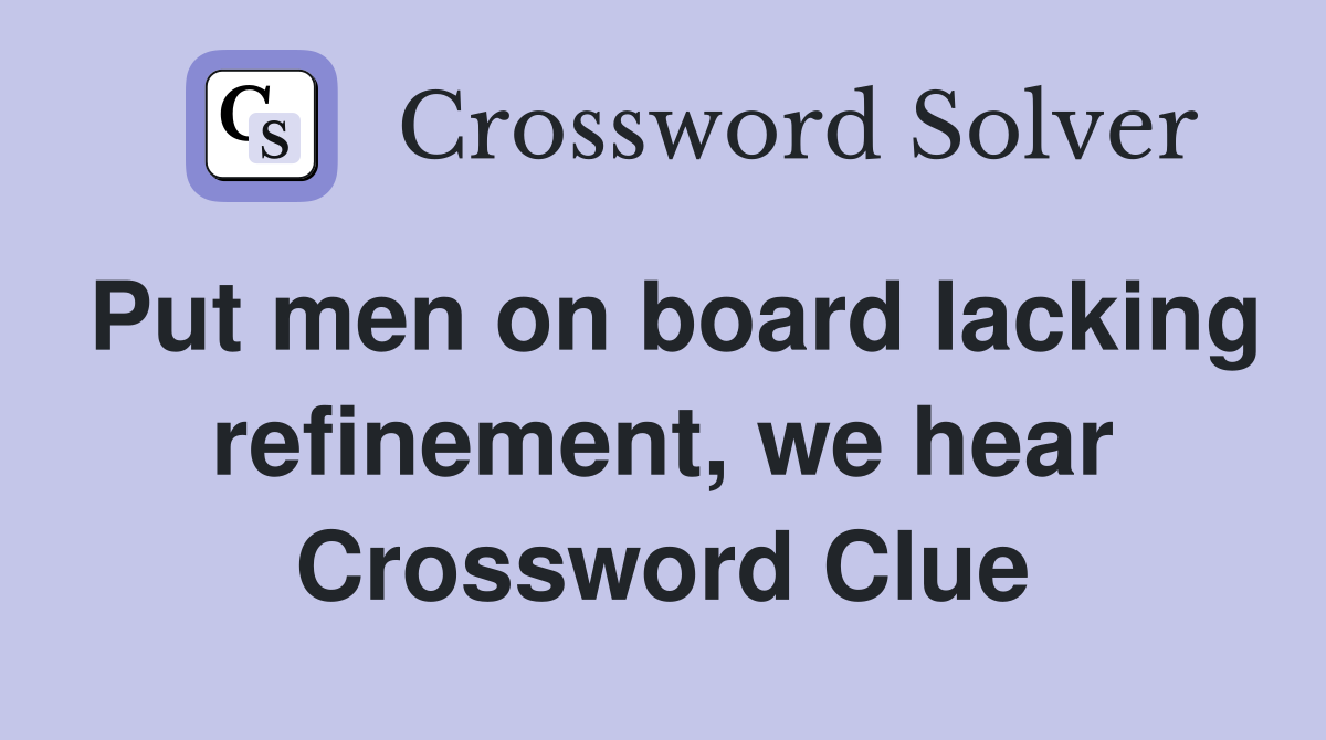 Put men on board lacking refinement, we hear Crossword Clue