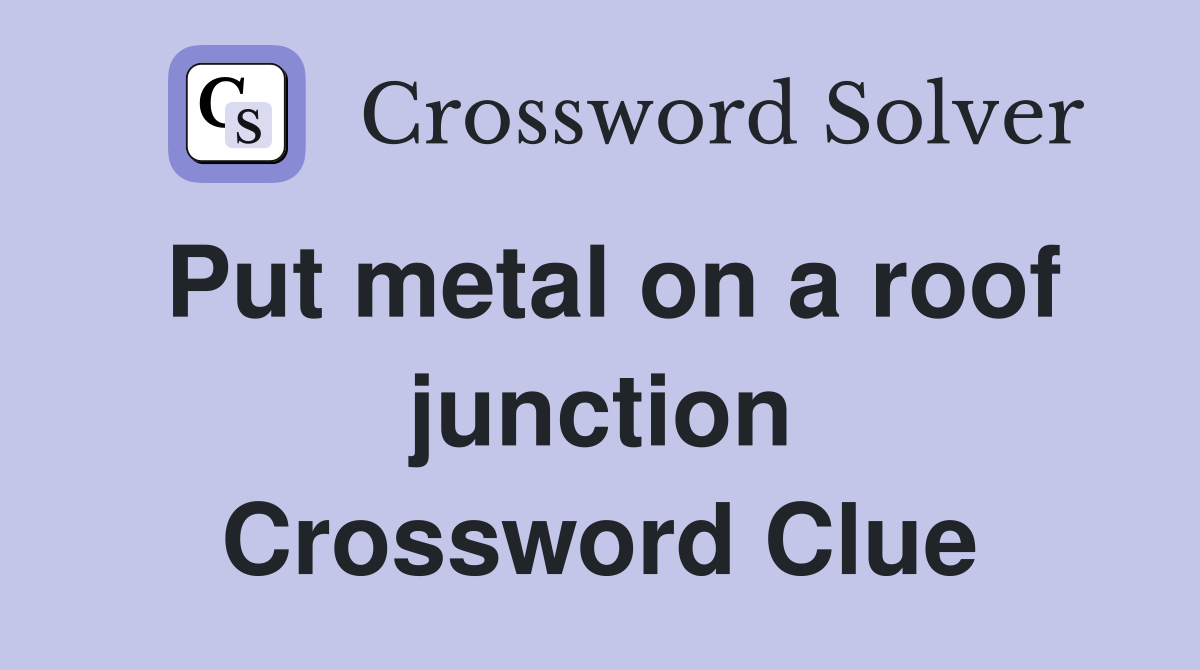 Put metal on a roof junction Crossword Clue