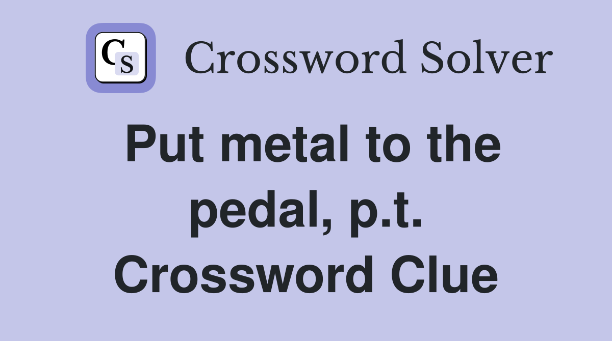 Put metal to the pedal, p.t. Crossword Clue