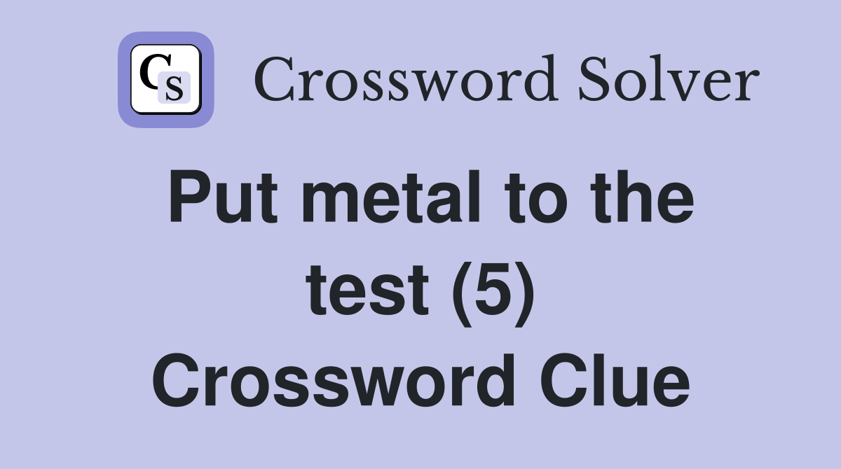 Put metal to the test (5) Crossword Clue