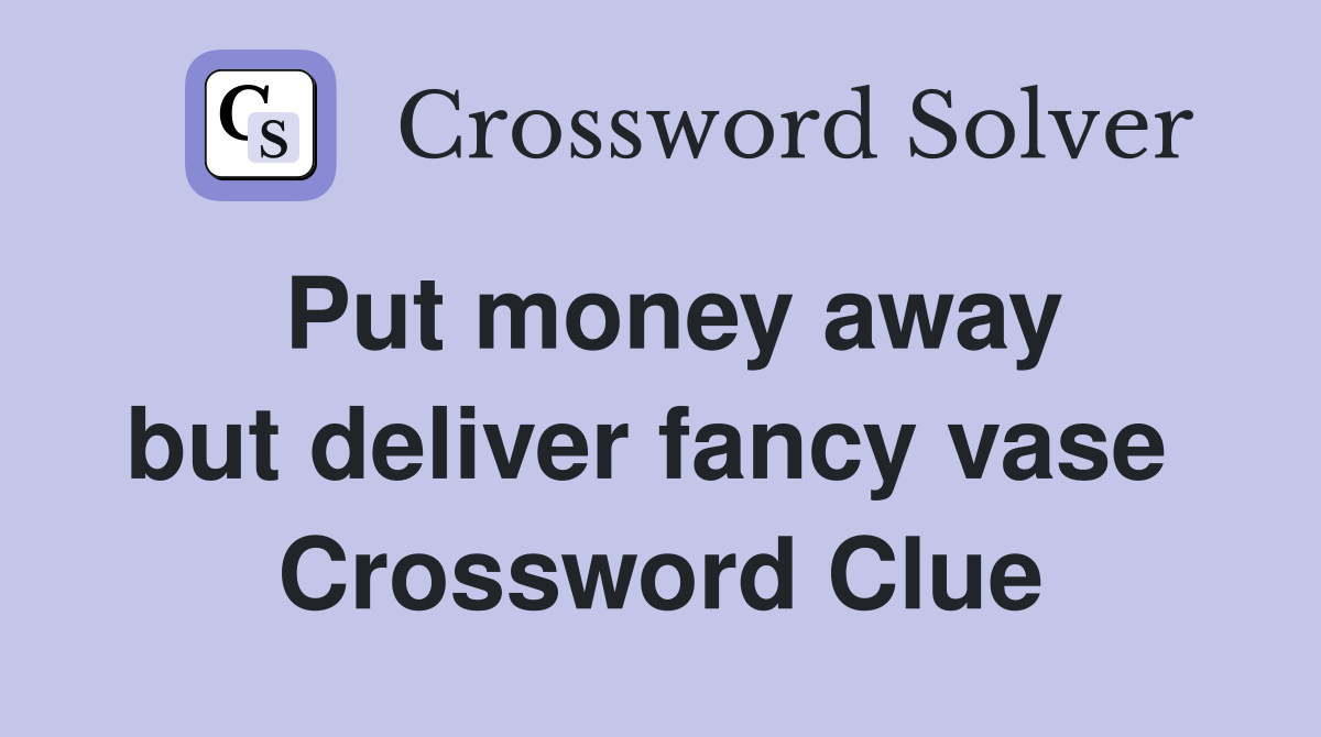 Put money away but deliver fancy vase  Crossword Clue