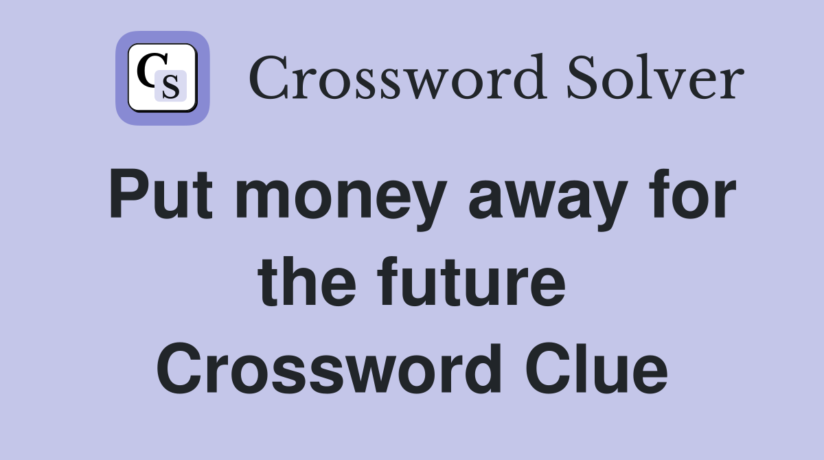 Put money away for the future Crossword Clue