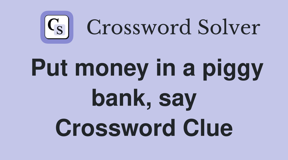 Put money in a piggy bank, say Crossword Clue