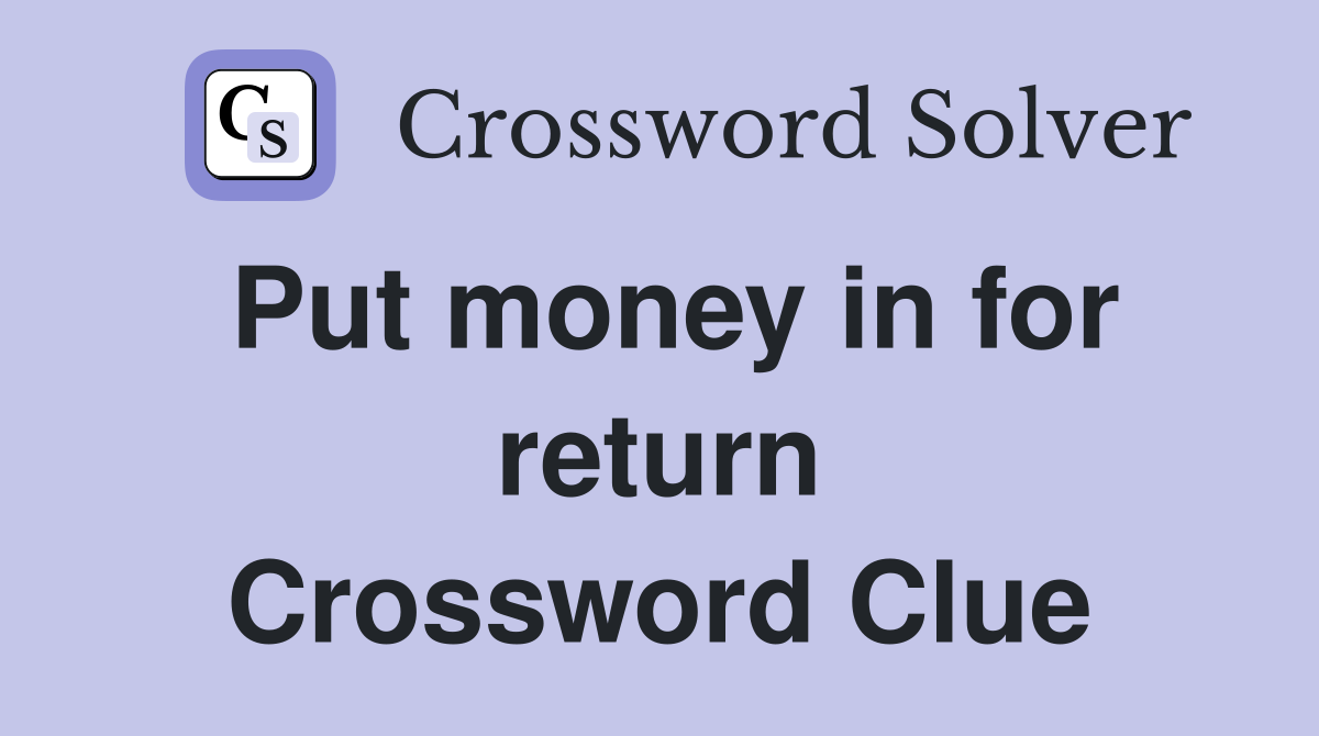 Put money in for return Crossword Clue