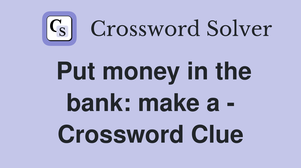 Put money in the bank: make a - Crossword Clue