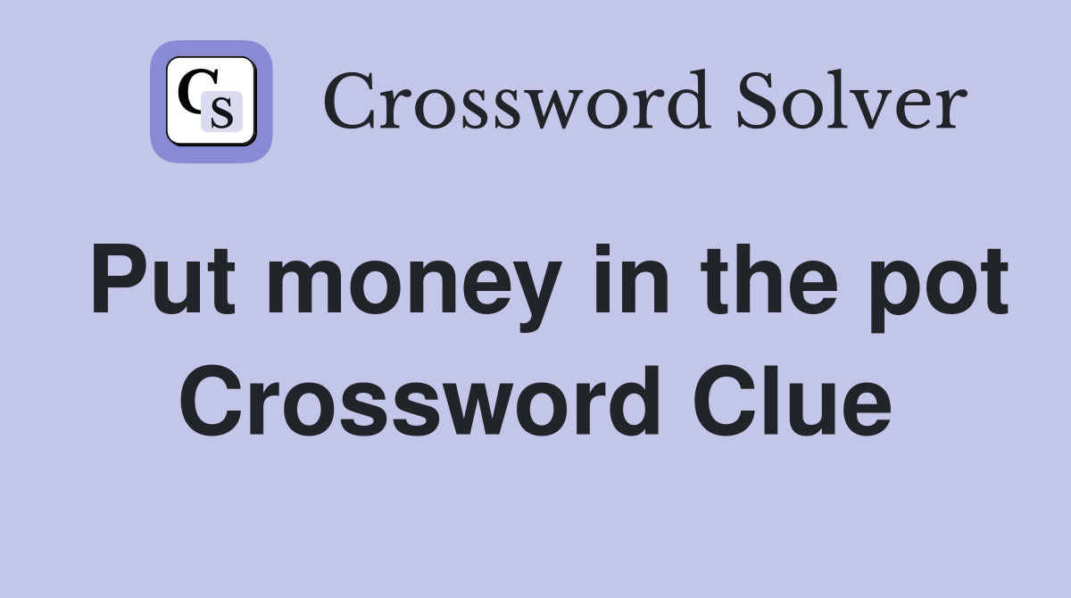 Put money in the pot Crossword Clue