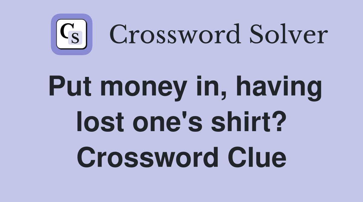 Put money in, having lost one's shirt? Crossword Clue