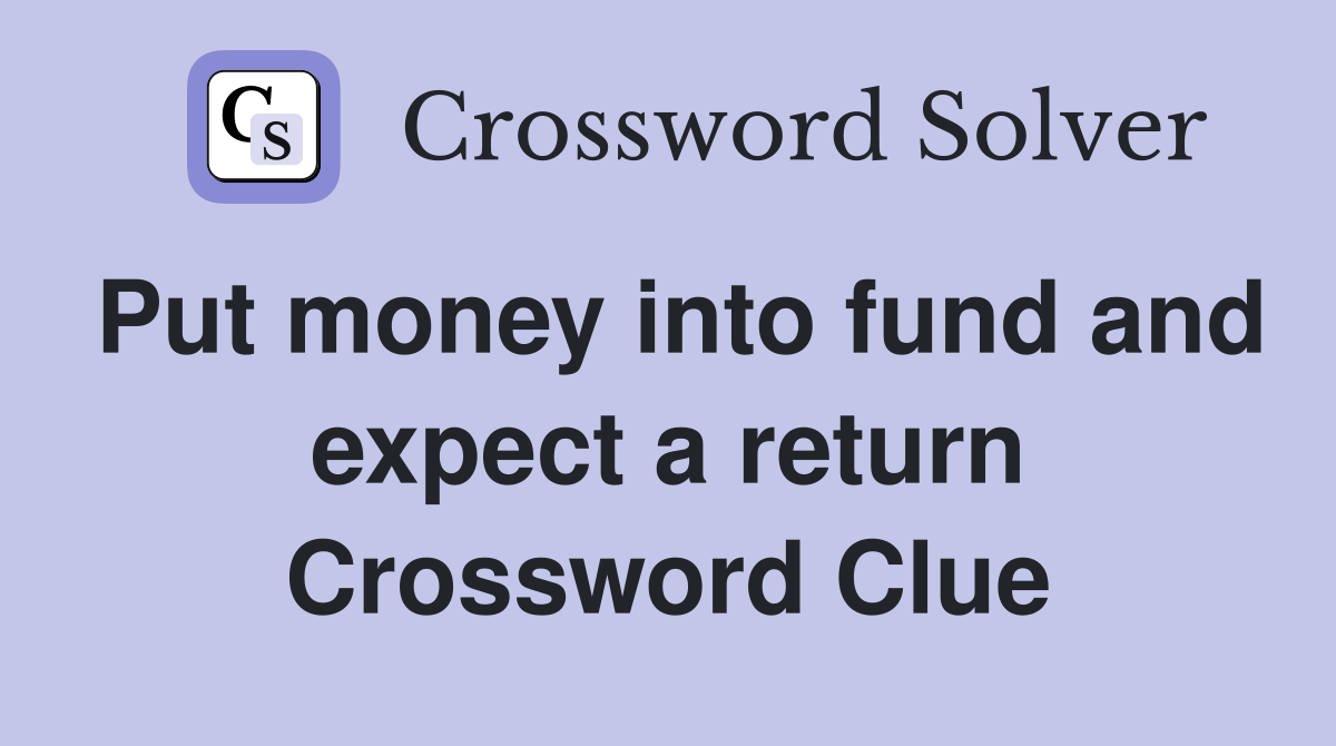 Put money into fund and expect a return Crossword Clue