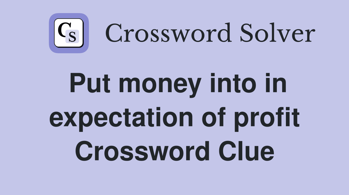 Put money into in expectation of profit Crossword Clue