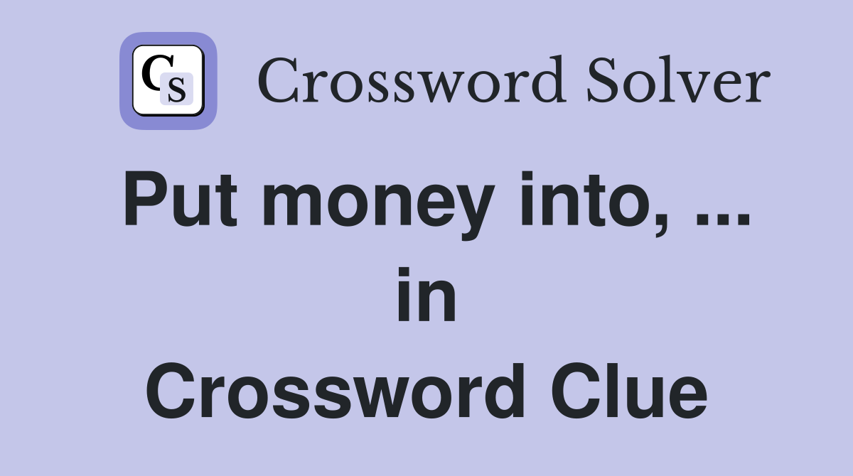 Put money into, ... in Crossword Clue
