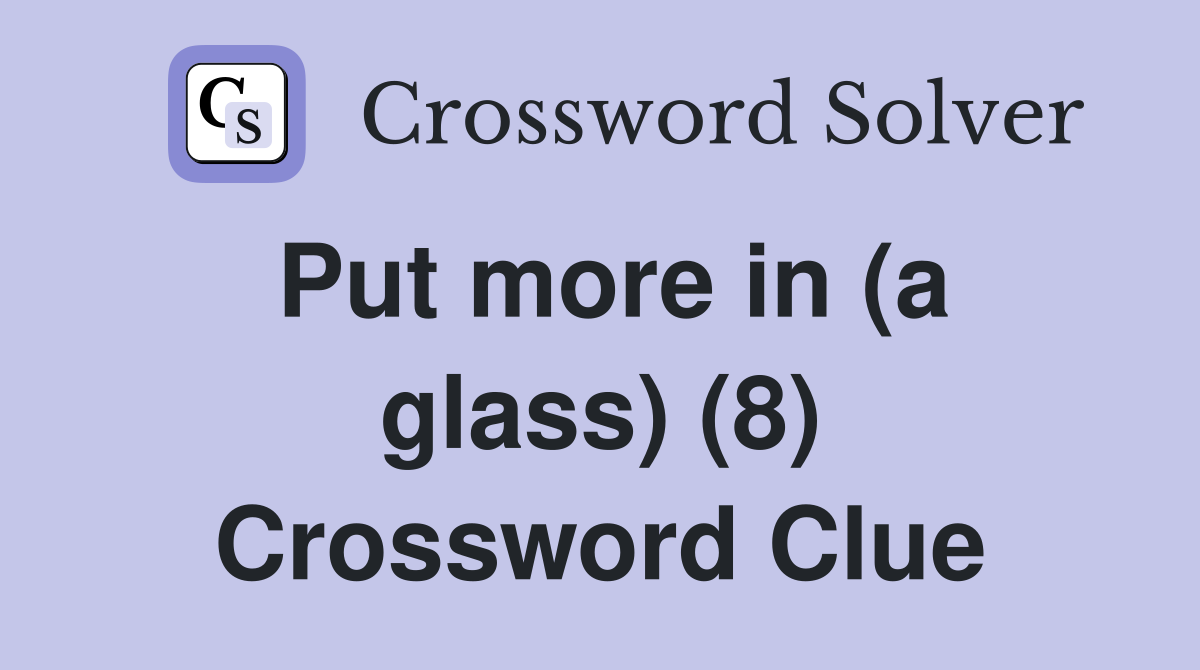 Put more in (a glass) (8) Crossword Clue