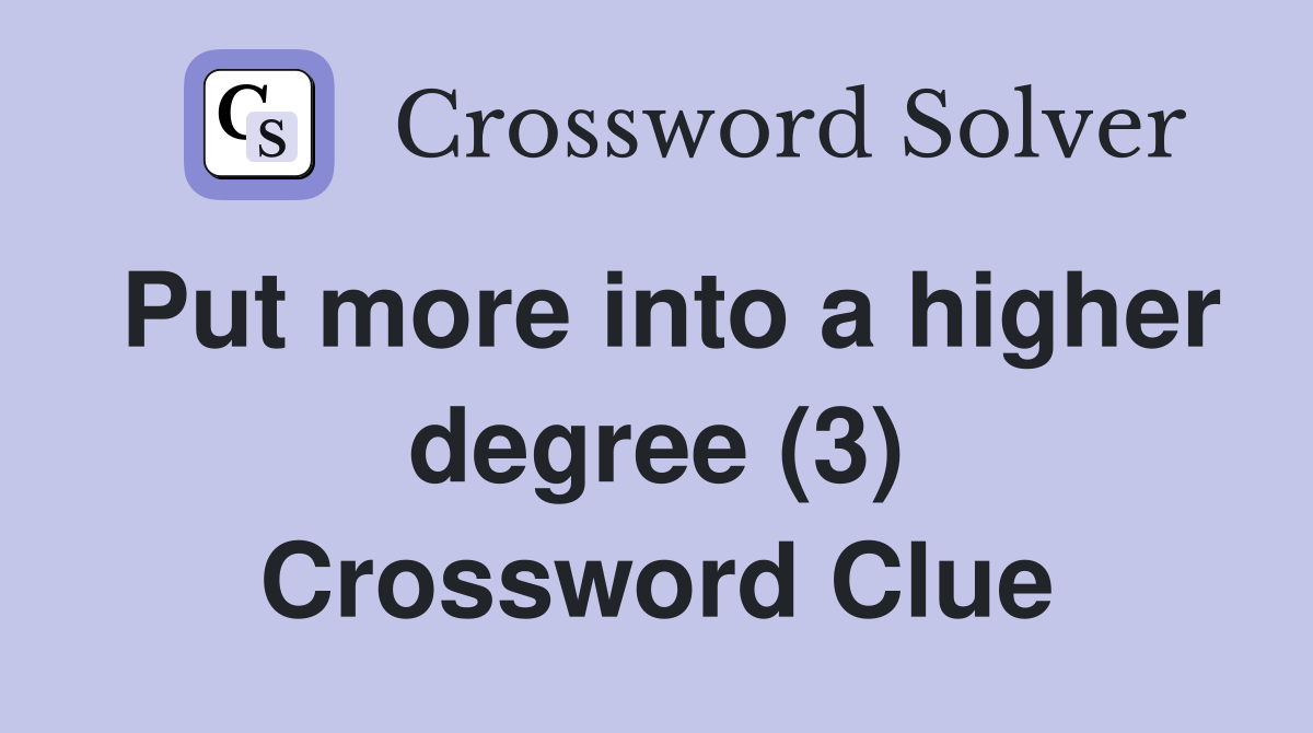 Put more into a higher degree (3) Crossword Clue