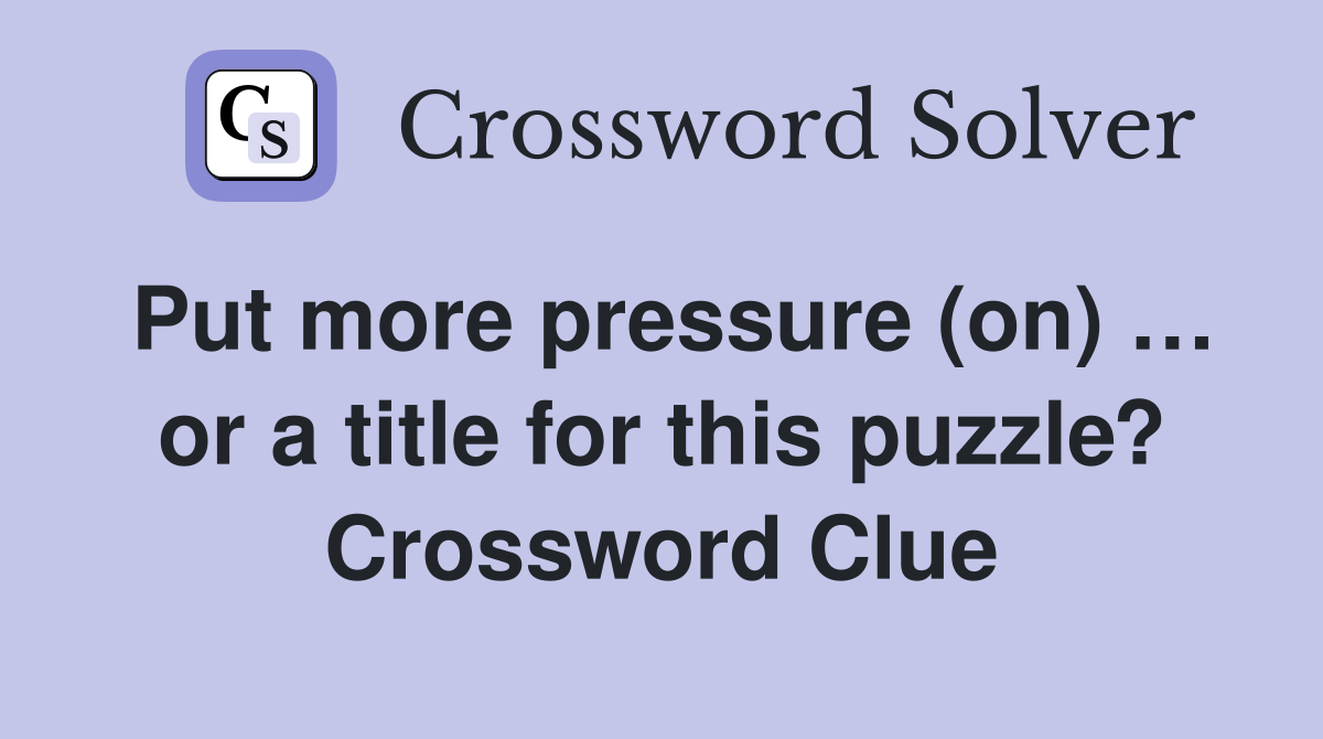 Put more pressure (on) … or a title for this puzzle? Crossword Clue