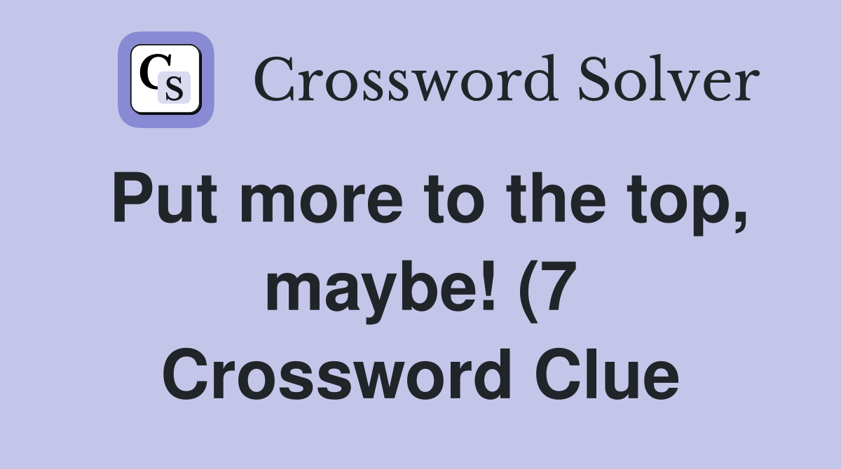 Put more to the top maybe (7) Crossword Clue Answers Crossword Solver Put more to the top maybe (7) Crossword Clue Answers Crossword Solver