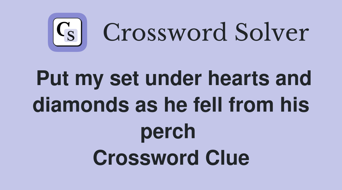 Put my set under hearts and diamonds as he fell from his perch  Crossword Clue