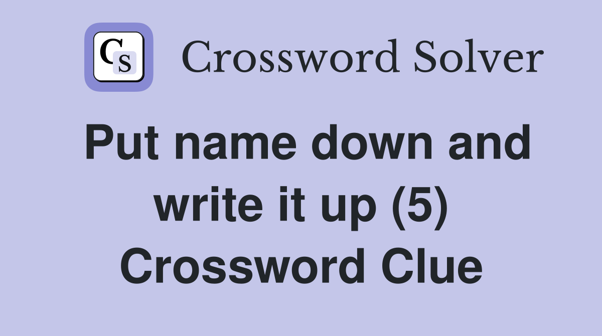 Put name down and write it up (5) Crossword Clue