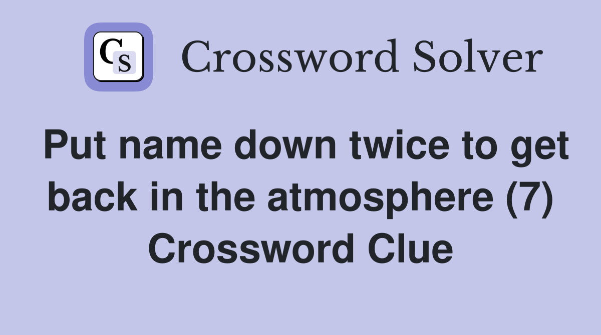 Put name down twice to get back in the atmosphere (7) Crossword Clue