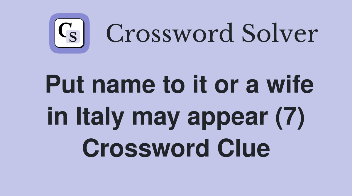 Put name to it or a wife in Italy may appear (7) Crossword Clue