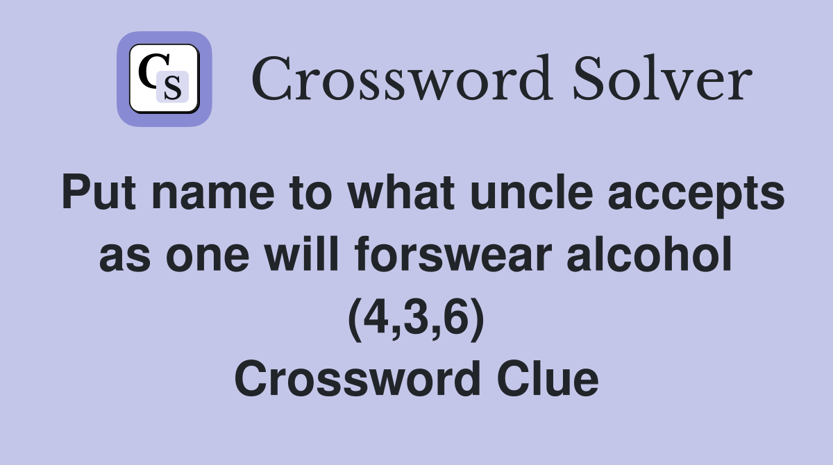 Put name to what uncle accepts as one will forswear alcohol (4,3,6) Crossword Clue