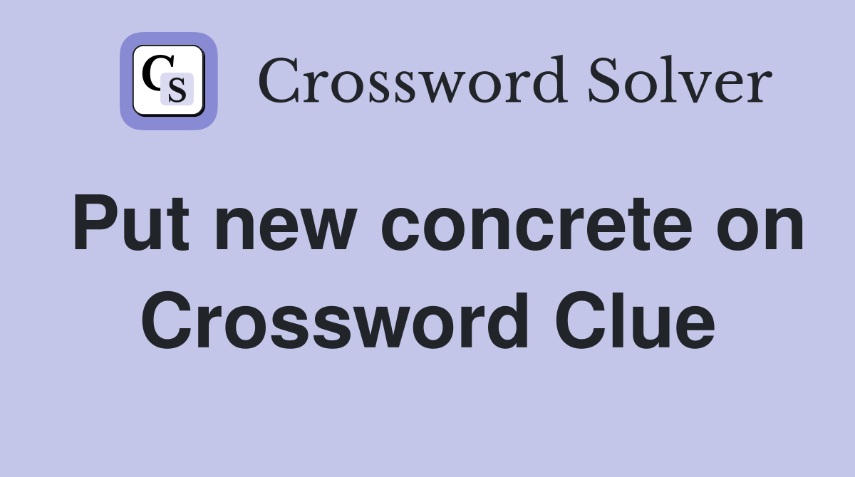 Put new concrete on Crossword Clue