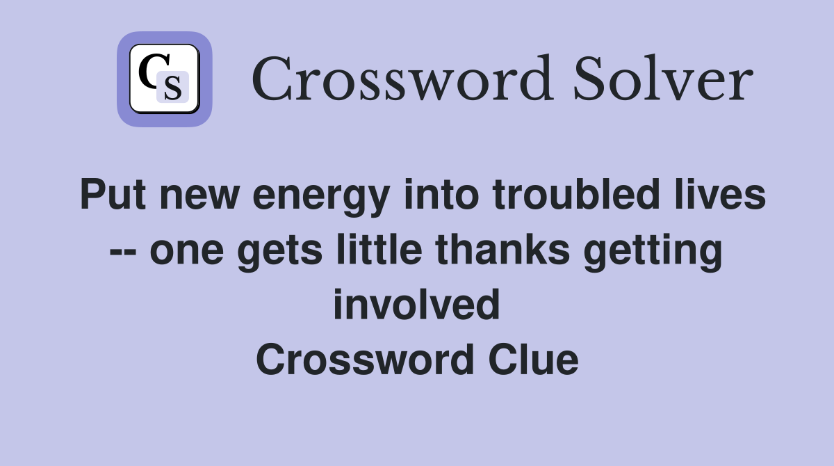 Put new energy into troubled lives -- one gets little thanks getting involved Crossword Clue