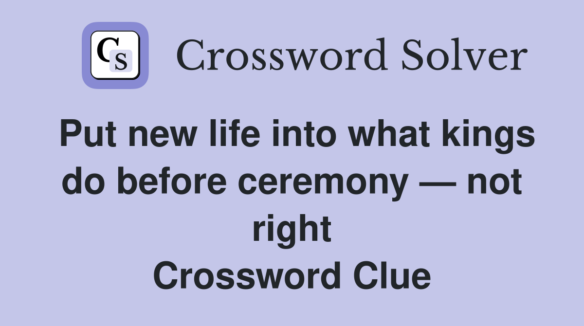 Put new life into what kings do before ceremony — not right Crossword Clue