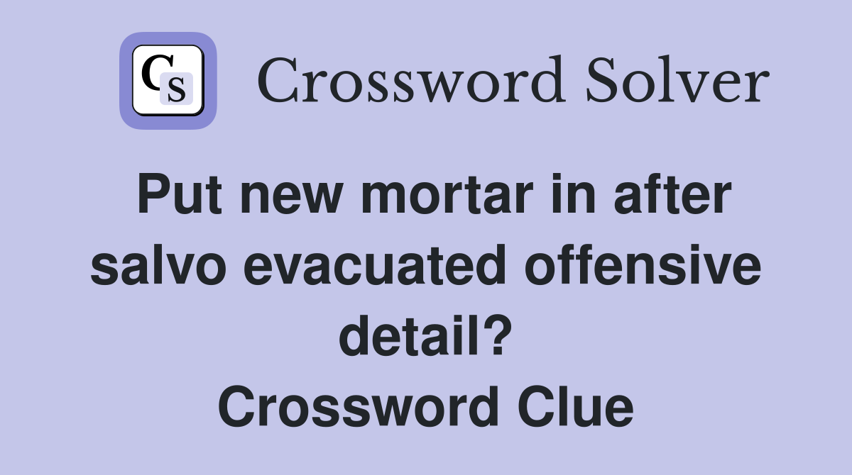 Put new mortar in after salvo evacuated offensive detail? Crossword Clue