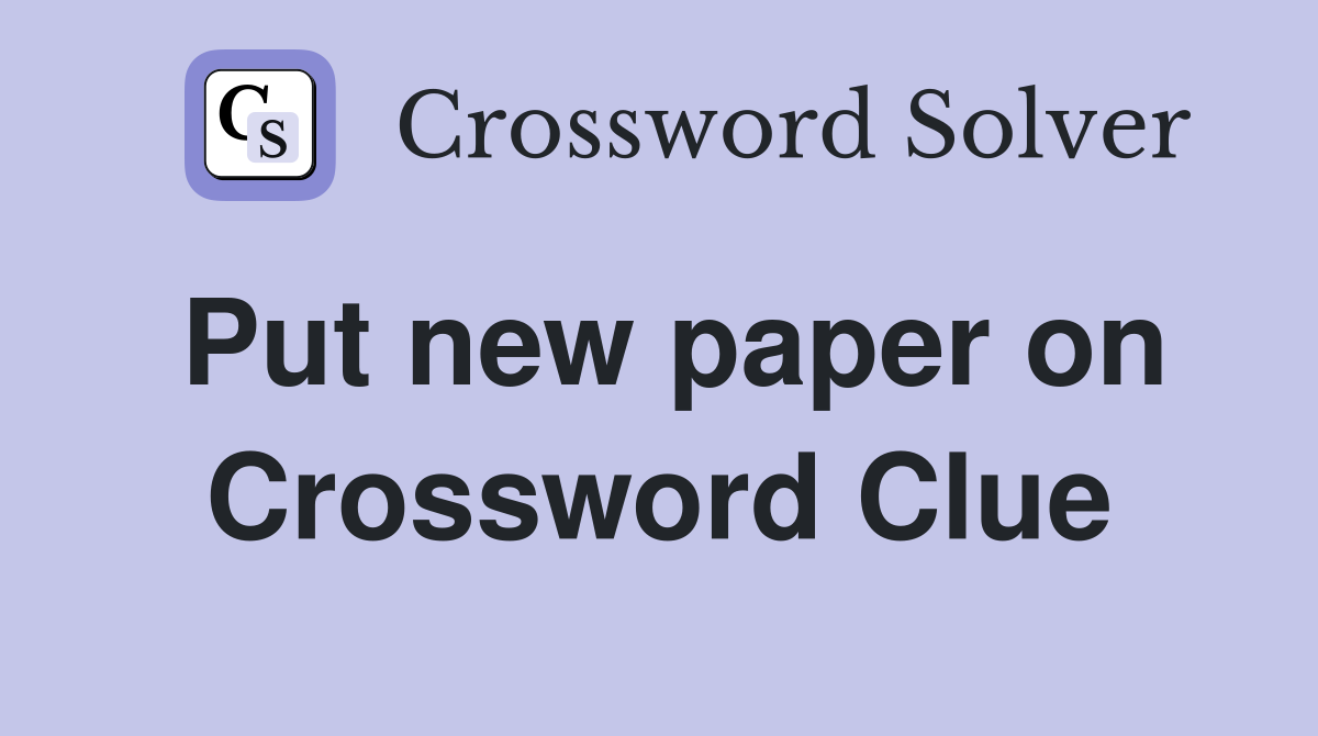 Put new paper on Crossword Clue