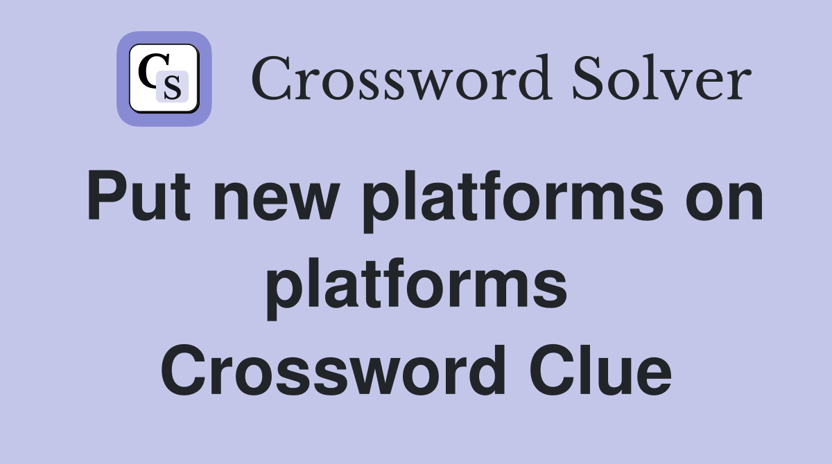 Put new platforms on platforms Crossword Clue