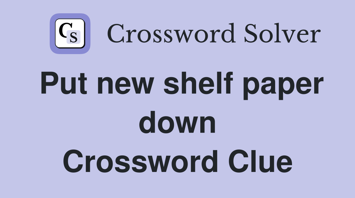 Put new shelf paper down Crossword Clue