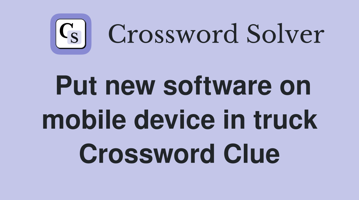 Put new software on mobile device in truck Crossword Clue
