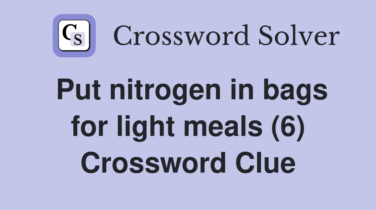 Put nitrogen in bags for light meals (6) Crossword Clue