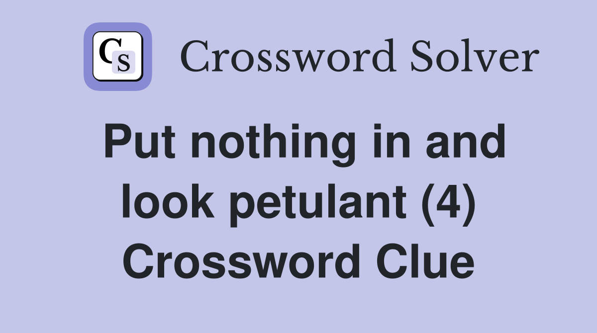 Put nothing in and look petulant (4) Crossword Clue