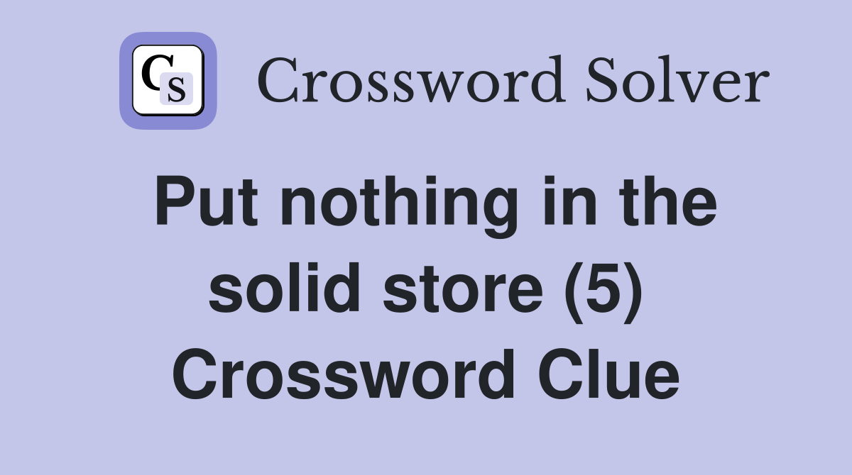 Put nothing in the solid store (5) Crossword Clue