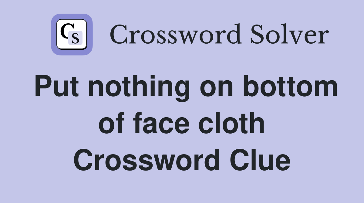 Put nothing on bottom of face cloth Crossword Clue