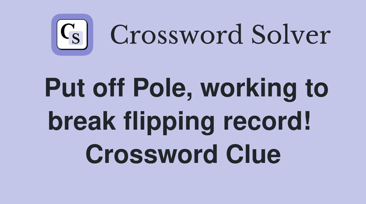 Put off Pole, working to break flipping record!  Crossword Clue