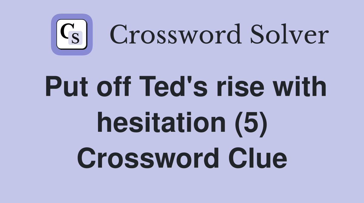 Put off Ted's rise with hesitation (5) Crossword Clue