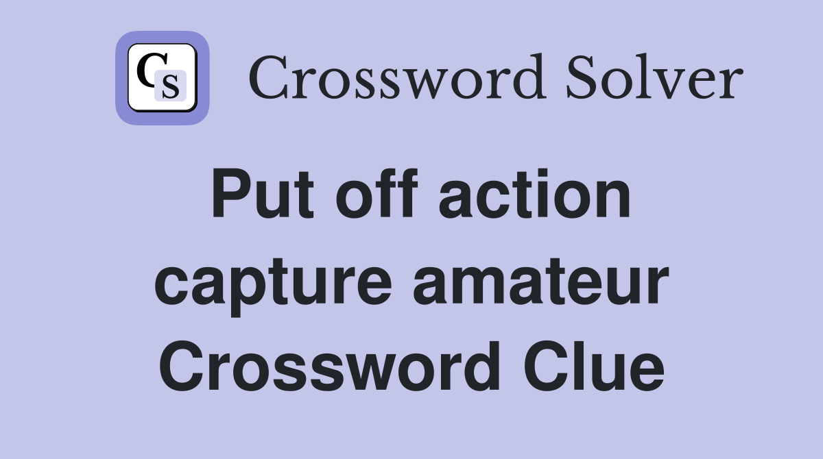 Put off action capture amateur Crossword Clue
